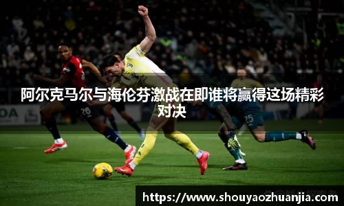 阿尔克马尔与海伦芬激战在即谁将赢得这场精彩对决