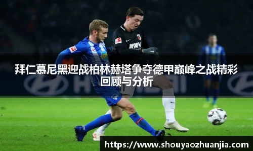 拜仁慕尼黑迎战柏林赫塔争夺德甲巅峰之战精彩回顾与分析