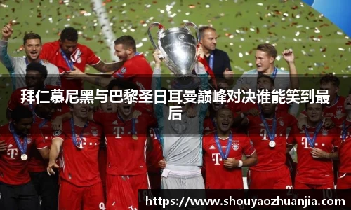 拜仁慕尼黑与巴黎圣日耳曼巅峰对决谁能笑到最后