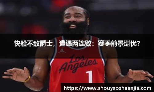 快船不敌爵士，遭遇两连败：赛季前景堪忧？